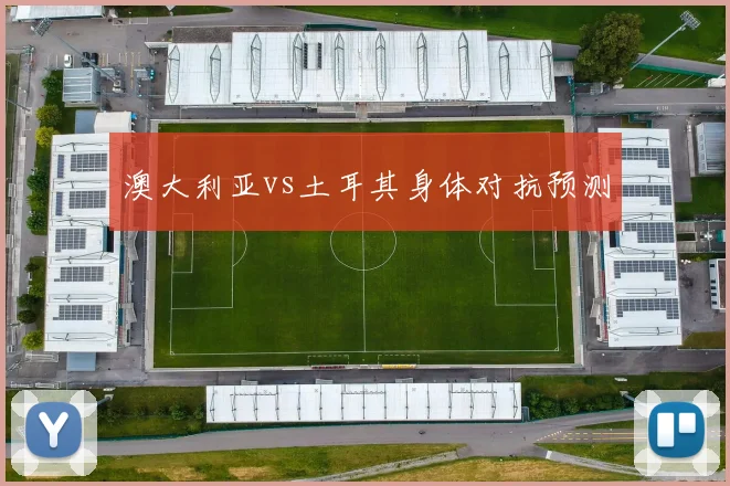 澳大利亚vs土耳其身体对抗预测