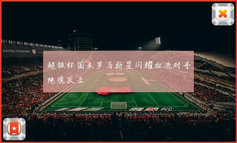 超级杯国米罗马新星闪耀血洗对手绝境反击