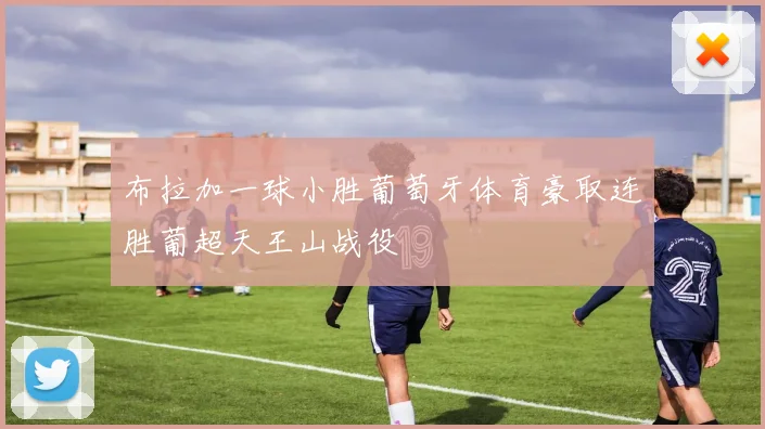 布拉加一球小胜葡萄牙体育豪取连胜葡超天王山战役
