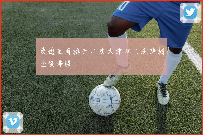 莫德里奇梅开二度天津津门虎热刺全场沸腾