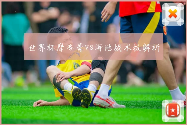 世界杯摩洛哥vs海地战术板解析