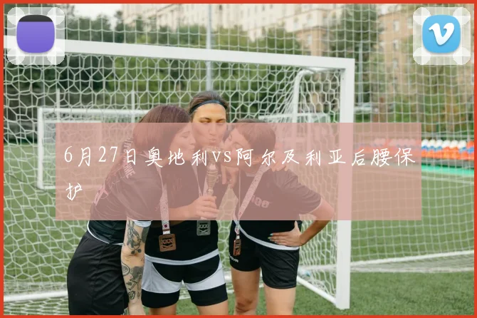 6月27日奥地利vs阿尔及利亚后腰保护