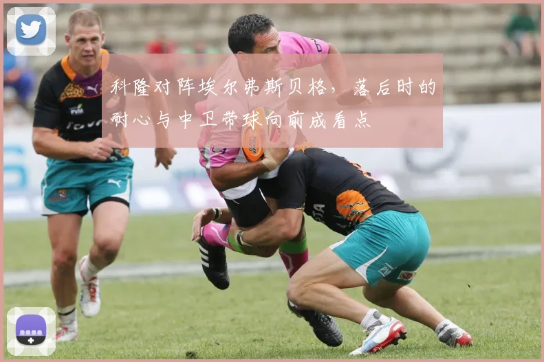 科隆对阵埃尔弗斯贝格，落后时的耐心与中卫带球向前成看点