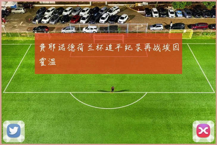 费耶诺德荷兰杯追平纪录再战埃因霍温