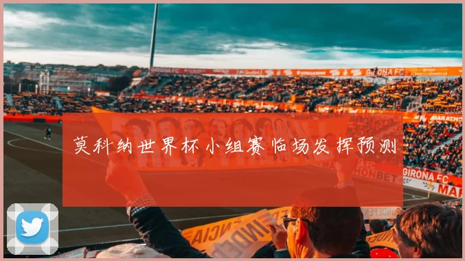 莫科纳世界杯小组赛临场发挥预测
