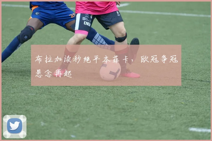 布拉加读秒绝平本菲卡，欧冠争冠悬念再起