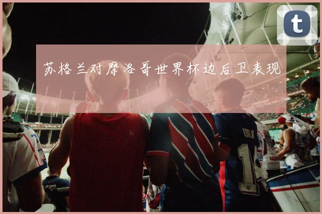 苏格兰对摩洛哥世界杯边后卫表现