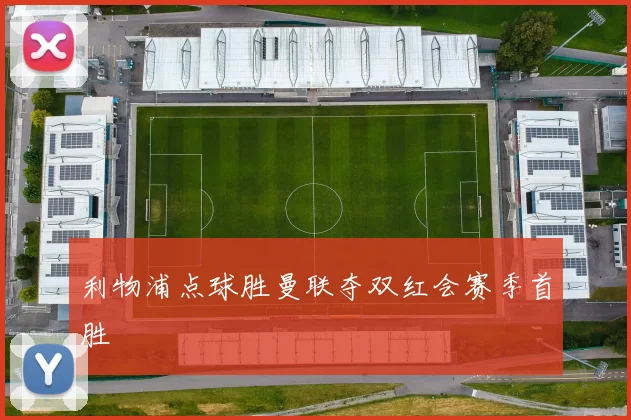 利物浦点球胜曼联夺双红会赛季首胜