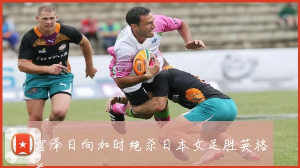宫泽日向加时绝杀日本女足胜英格兰