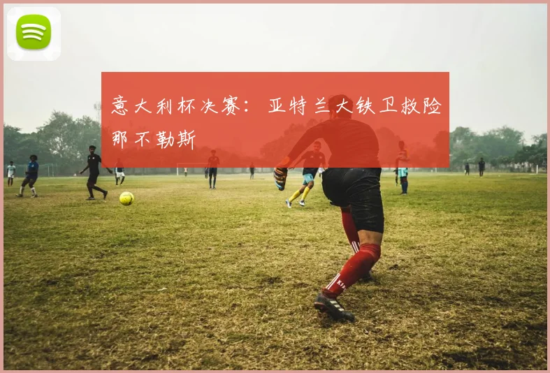 意大利杯决赛：亚特兰大铁卫救险那不勒斯