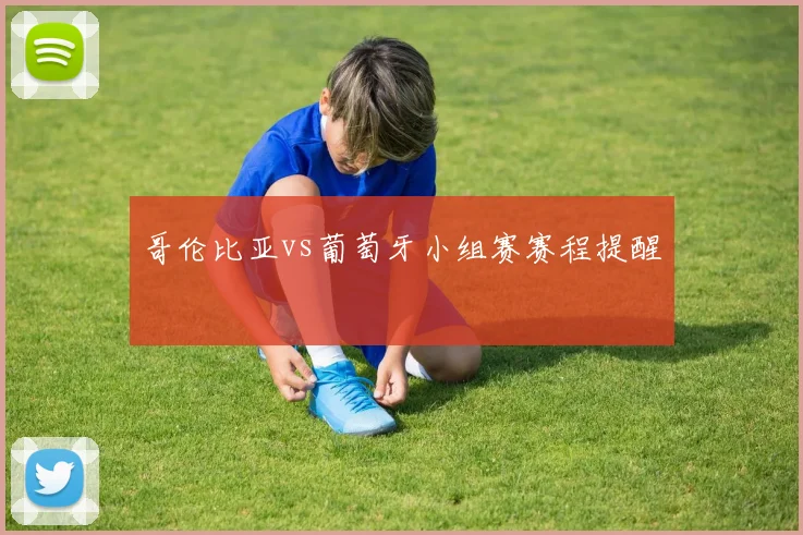 哥伦比亚vs葡萄牙小组赛赛程提醒
