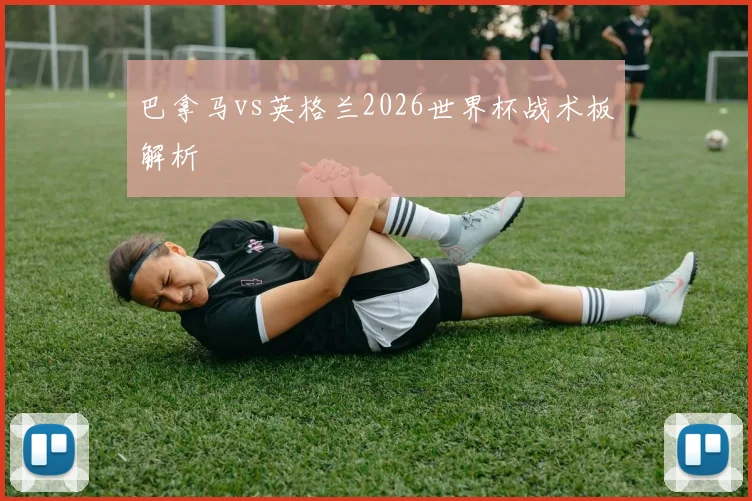 巴拿马vs英格兰2026世界杯战术板解析