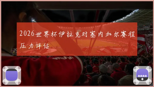 2026世界杯伊拉克对塞内加尔赛程压力评估