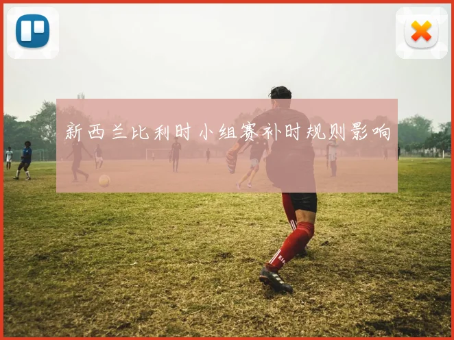 新西兰比利时小组赛补时规则影响