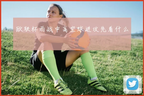 欧联杯雨战中高空球进攻先看什么