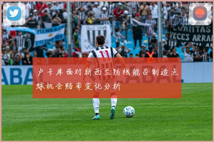 卢卡库面对新西兰防线能否制造点球机会赔率变化分析