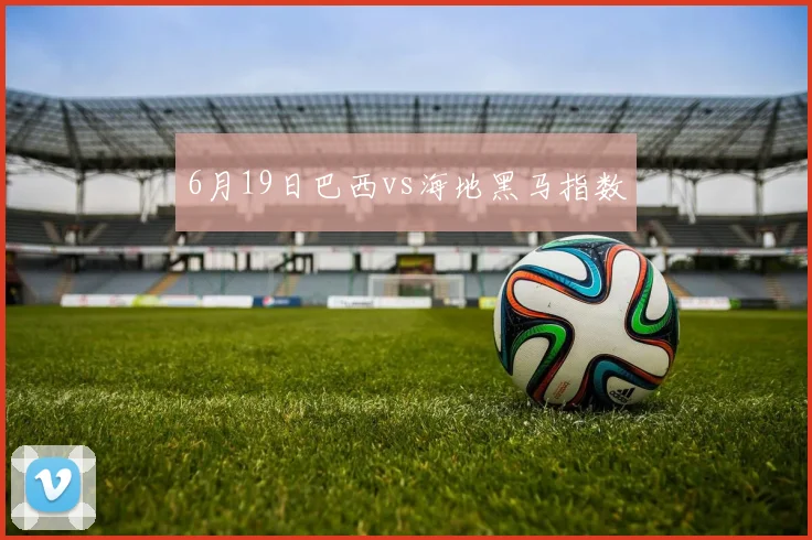 6月19日巴西vs海地黑马指数