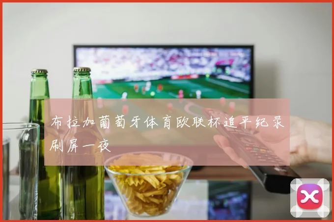 布拉加葡萄牙体育欧联杯追平纪录刷屏一夜