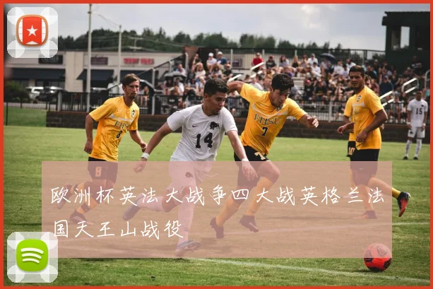 欧洲杯英法大战争四大战英格兰法国天王山战役