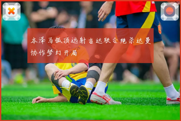 本泽马弧顶远射吉达联合绝杀达曼协作梦幻开局