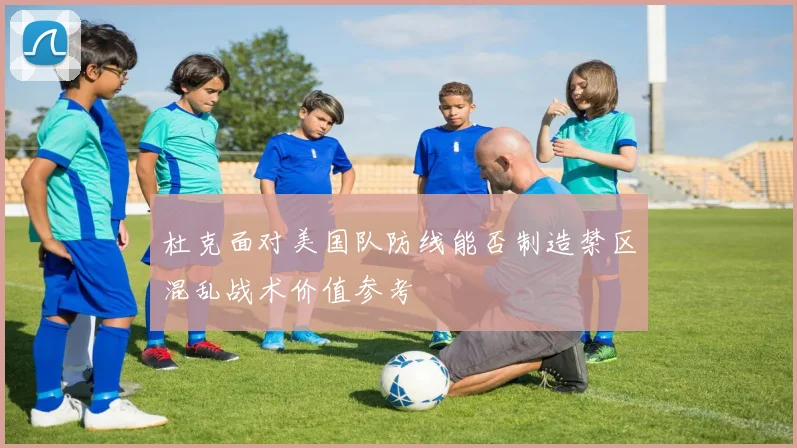 杜克面对美国队防线能否制造禁区混乱战术价值参考