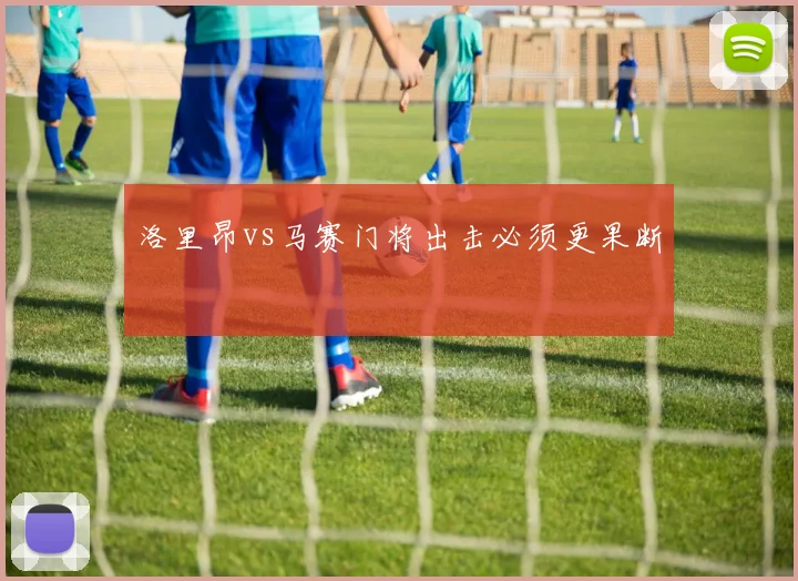 洛里昂vs马赛门将出击必须更果断