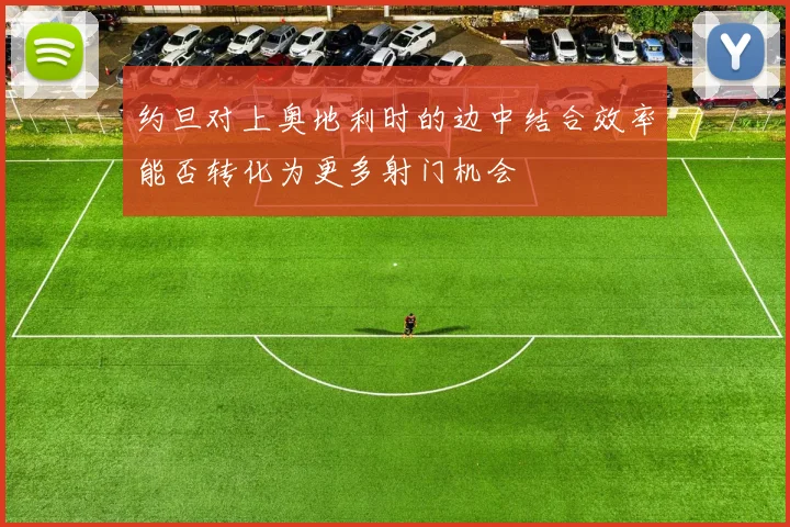 约旦对上奥地利时的边中结合效率能否转化为更多射门机会
