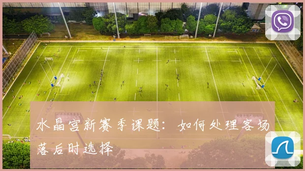 水晶宫新赛季课题：如何处理客场落后时选择