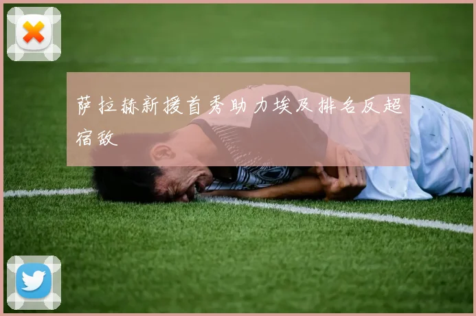 萨拉赫新援首秀助力埃及排名反超宿敌