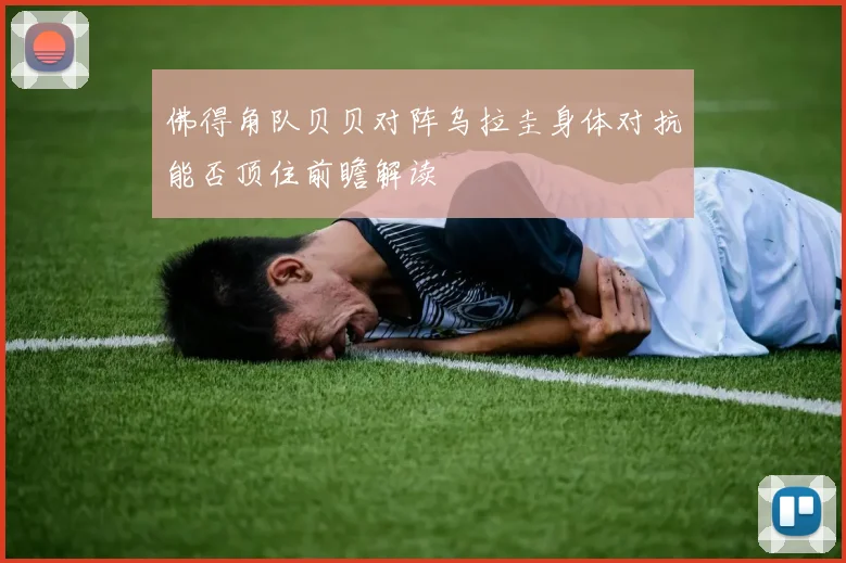 佛得角队贝贝对阵乌拉圭身体对抗能否顶住前瞻解读