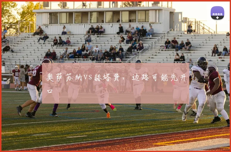 奥萨苏纳vs赫塔费，边路可能先开口