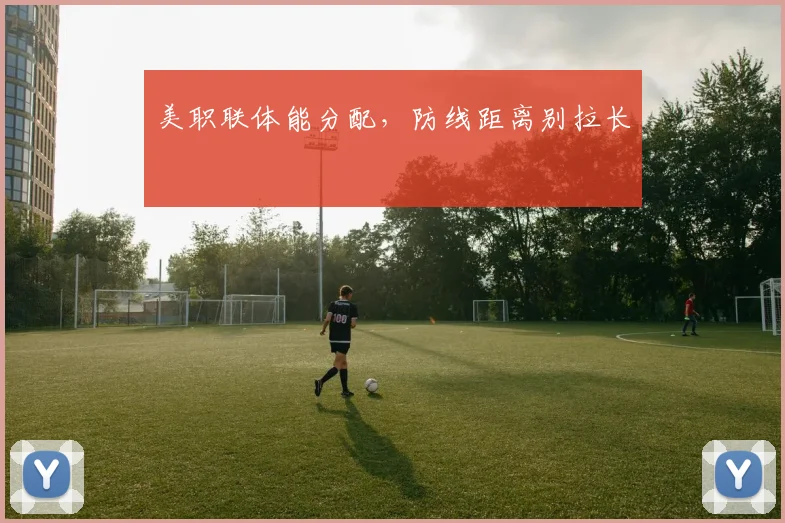 美职联体能分配，防线距离别拉长