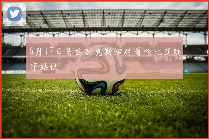 6月17日乌兹别克斯坦对哥伦比亚防守站位