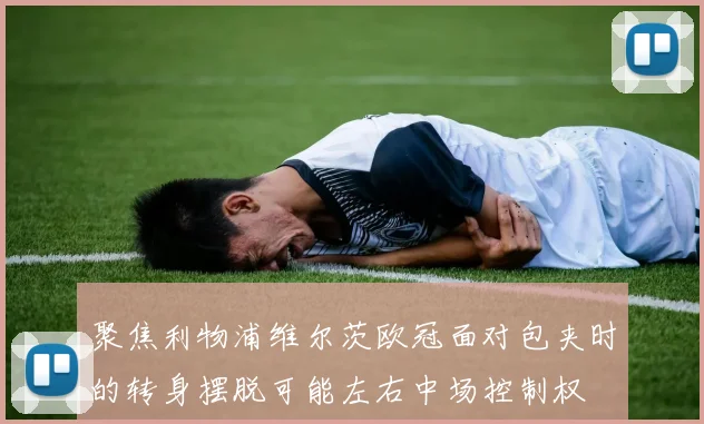 聚焦利物浦维尔茨欧冠面对包夹时的转身摆脱可能左右中场控制权