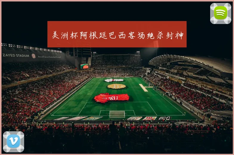 美洲杯阿根廷巴西客场绝杀封神