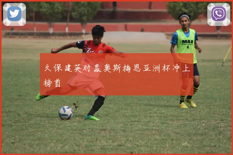 久保建英对轰奥斯梅恩亚洲杯冲上榜首