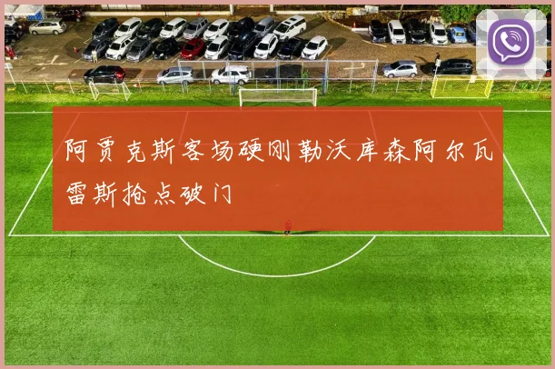 阿贾克斯客场硬刚勒沃库森阿尔瓦雷斯抢点破门