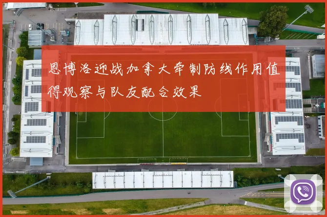 恩博洛迎战加拿大牵制防线作用值得观察与队友配合效果