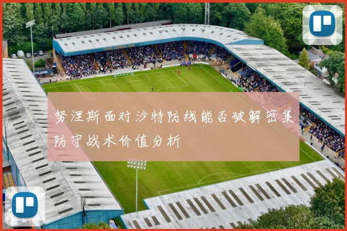 努涅斯面对沙特防线能否破解密集防守战术价值分析