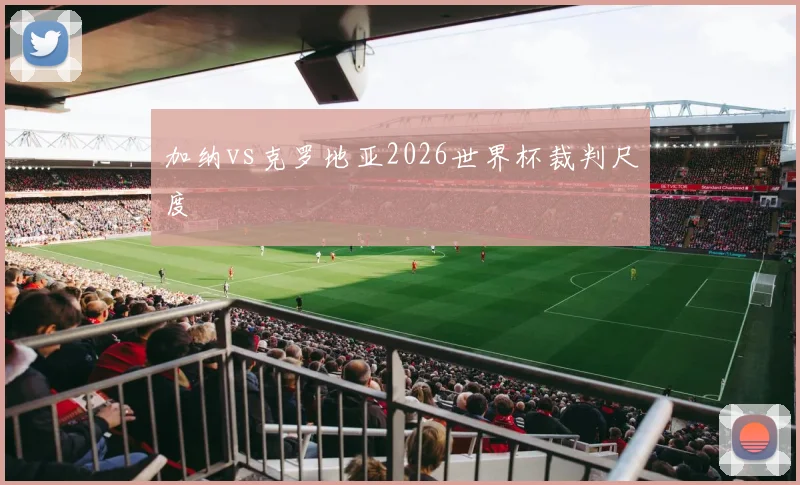 加纳vs克罗地亚2026世界杯裁判尺度