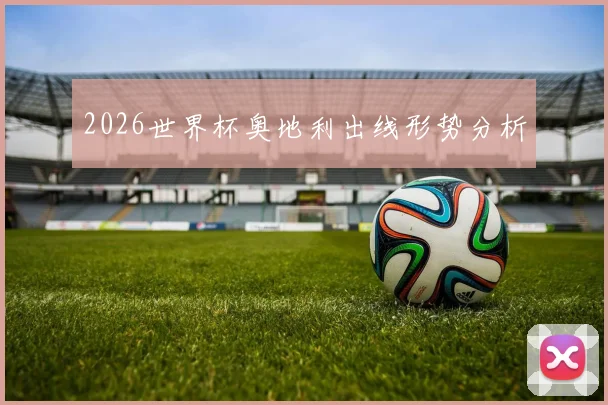 2026世界杯奥地利出线形势分析