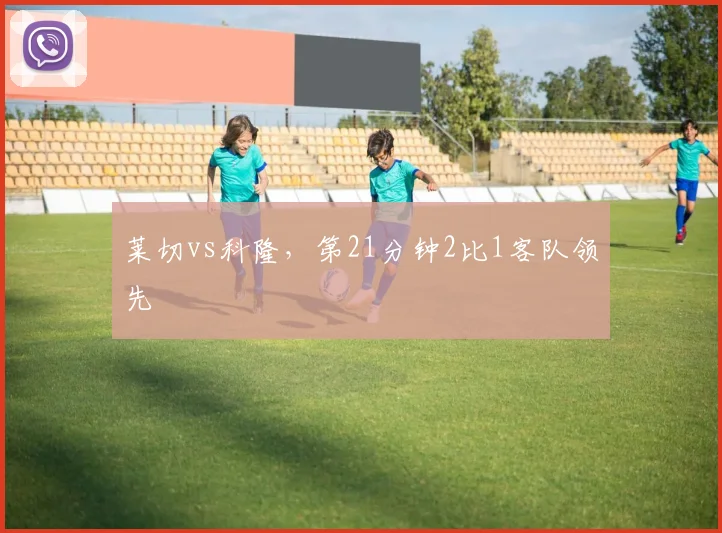 莱切vs科隆，第21分钟2比1客队领先