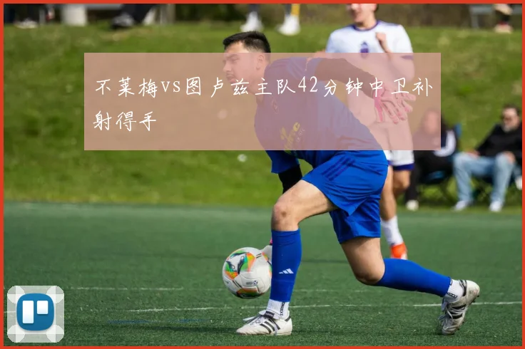 不莱梅vs图卢兹主队42分钟中卫补射得手
