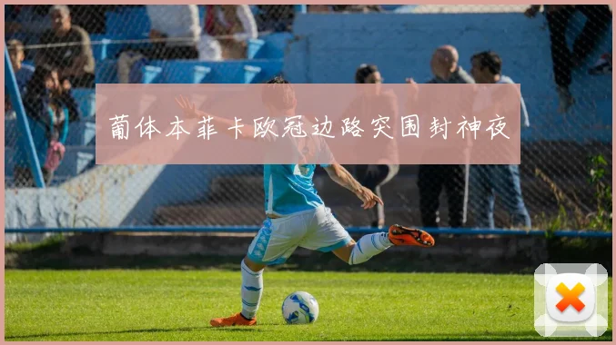 葡体本菲卡欧冠边路突围封神夜
