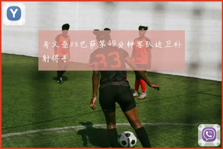 考文垂vs巴萨第49分钟客队边卫补射得手